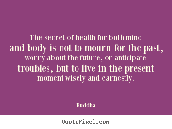 The secret of health for both mind and body is not.. Buddha  life quotes