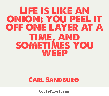Life is like an onion: you peel it off one layer.. Carl Sandburg  life quotes
