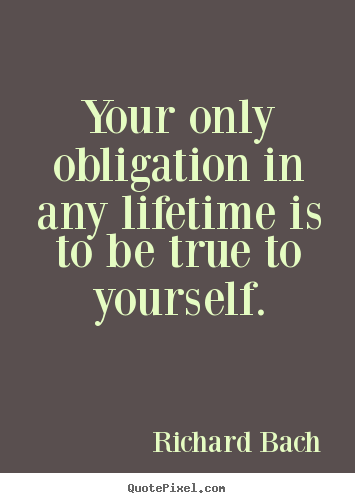 Quote about life - Your only obligation in any lifetime is to..