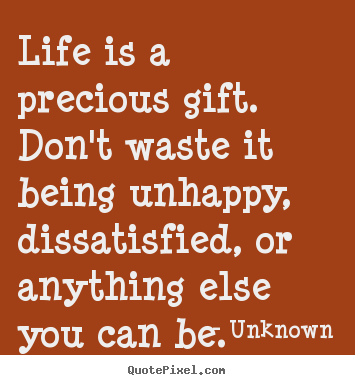 Unknown image quotes - Life is a precious gift. don't waste it being.. - Life quote