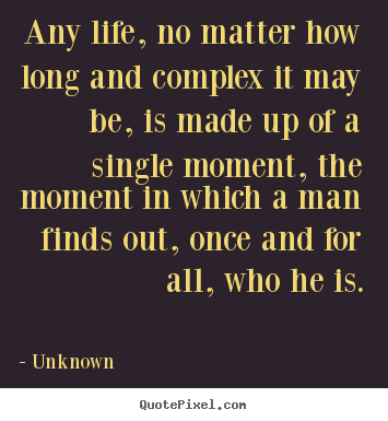 Quotes about life - Any life, no matter how long and complex it may be,..