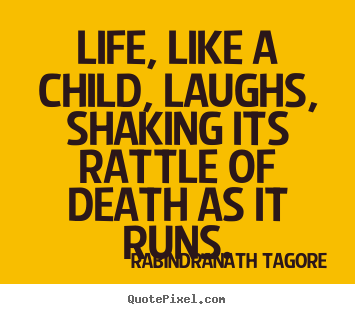 Rabindranath Tagore picture quotes - Life, like a child, laughs, shaking its rattle.. - Life sayings
