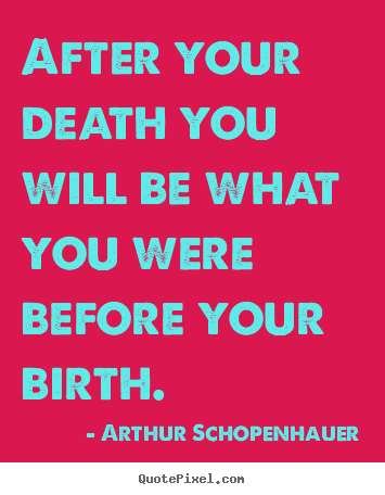 Life quotes - After your death you will be what you were before your..