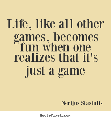 Quotes about life - Life, like all other games, becomes fun when..