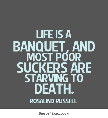 Create custom picture quotes about life - Life is a banquet, and most poor suckers..