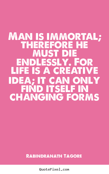 Quotes about life - Man is immortal; therefore he must die endlessly...