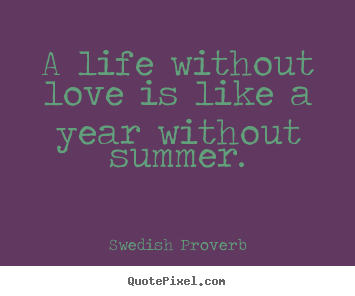 Swedish Proverb picture quotes - A life without love is like a year without summer. - Life quotes