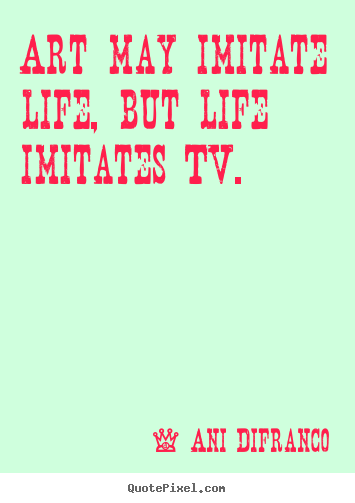 Ani Difranco picture sayings - Art may imitate life, but life imitates tv. - Life quotes