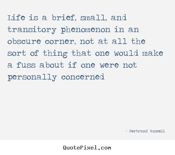 Life quotes - Life is a brief, small, and transitory phenomenon in an..