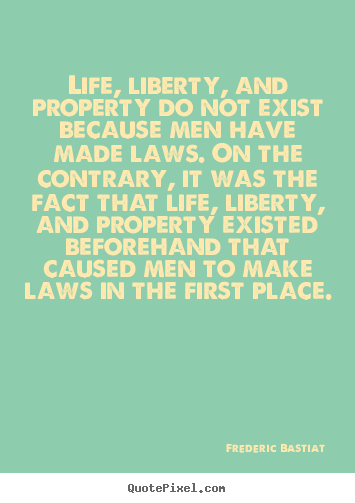 Quote about life - Life, liberty, and property do not exist because..