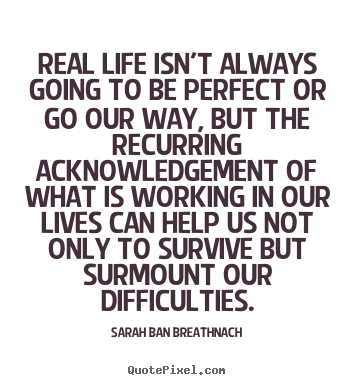 Sarah Ban Breathnach picture quotes - Real life isn't always going to be perfect or go our way,.. - Life quotes