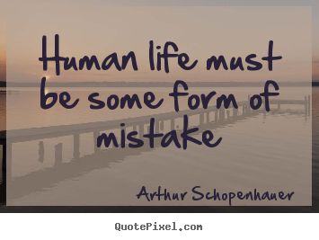 Quote about life - Human life must be some form of mistake