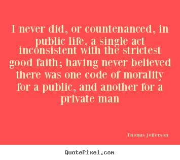 Life quotes - I never did, or countenanced, in public life, a single..