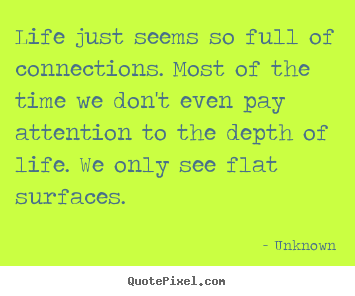 Quote about life - Life just seems so full of connections. most of the time we..