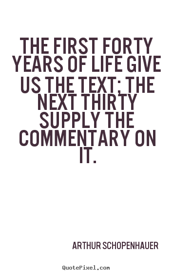 Arthur Schopenhauer picture quotes - The first forty years of life give us the text; the next.. - Life quote