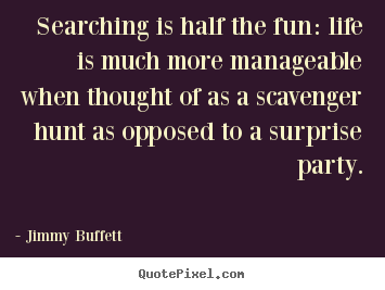 Quote about life - Searching is half the fun: life is much more manageable..