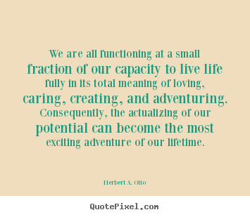 We are all functioning at a small fraction of.. Herbert A. Otto famous life quotes