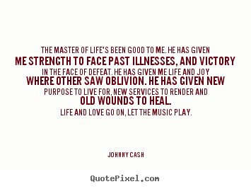 Quote about life - The master of life's been good to me. he has given me..
