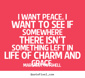Margaret Mitchell picture quotes - I want peace. i want to see if somewhere there isn't something left.. - Life quote