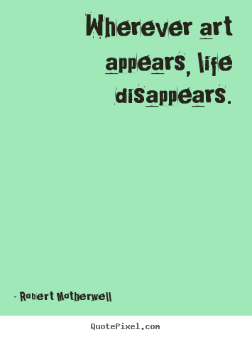 Life quote - Wherever art appears, life disappears.