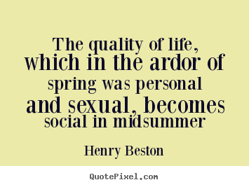 Henry Beston picture quotes - The quality of life, which in the ardor of spring was personal and.. - Life quotes