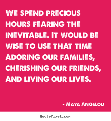 Maya Angelou picture quotes - We spend precious hours fearing the inevitable... - Life quotes