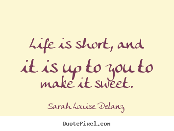 Quote about life - Life is short, and it is up to you to make it sweet.