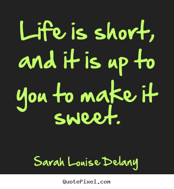 Life quotes - Life is short, and it is up to you to make it sweet.