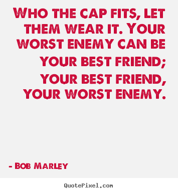 Make personalized picture quotes about life - Who the cap fits, let them wear it. your worst enemy can be..