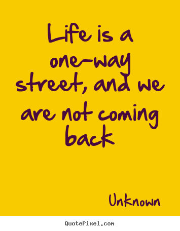 Life quote - Life is a one-way street, and we are not..