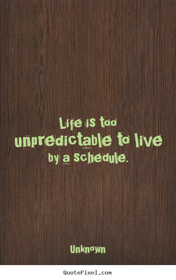 Make custom image quote about life - Life is too unpredictable to live by a schedule.