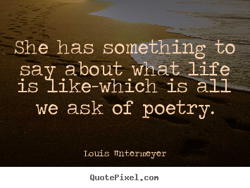 Life quotes - She has something to say about what life is like-which..