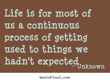 Unknown poster quote - Life is for most of us a continuous process.. - Life quotes