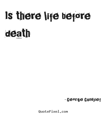 Is there life before death George Gurdjief famous life quotes
