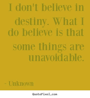 I don't believe in destiny. what i do believe is that some.. Unknown best life quotes