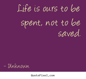 Design your own poster quotes about life - Life is ours to be spent, not to be saved.