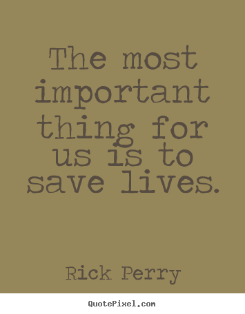 Life quotes - The most important thing for us is to save lives.