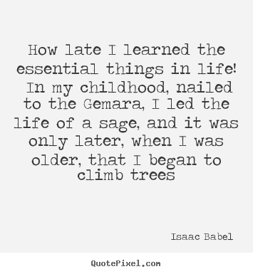 Isaac Babel picture quotes - How late i learned the essential things in life! in.. - Life quotes