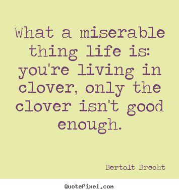Design custom picture quote about life - What a miserable thing life is: you're living in clover,..