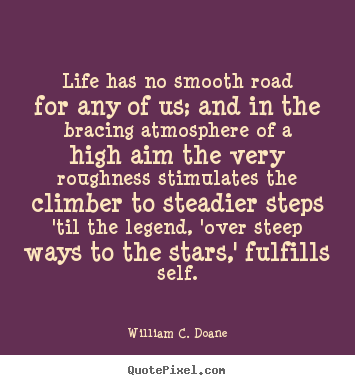 Life quotes - Life has no smooth road for any of us; and in the bracing atmosphere..