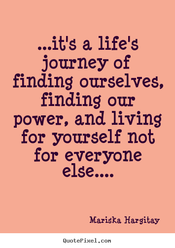 Life quotes - ...it's a life's journey of finding ourselves, finding..