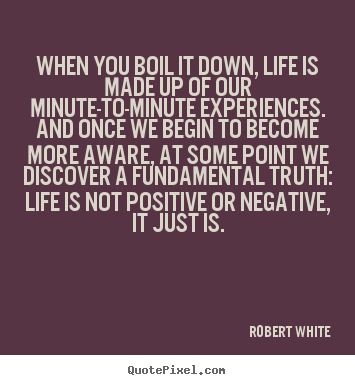Quote about life - When you boil it down, life is made up of our minute-to-minute..