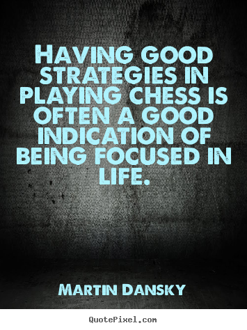 Having good strategies in playing chess is.. Martin Dansky  life quotes