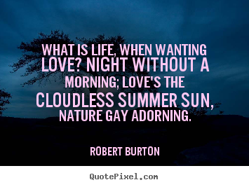 Quotes about life - What is life, when wanting love? night without a morning; love's..