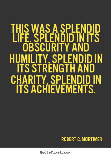 Make personalized picture quote about life - This was a splendid life. splendid in its obscurity and humility,..