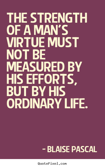 Quote about life - The strength of a man's virtue must not be measured..