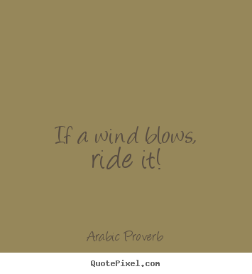 Arabic Proverb picture quotes - If a wind blows, ride it! - Life quotes