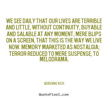 Adrienne Rich picture quotes - We see daily that our lives are terrible and.. - Life quotes