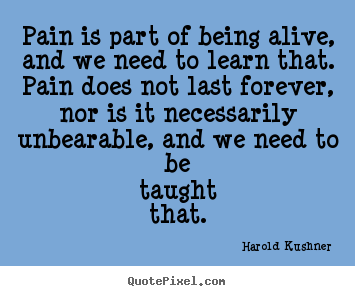 Design your own picture quotes about life - Pain is part of being alive, and we need to learn that. pain does..