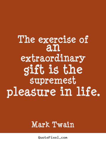 Quotes about life - The exercise of an extraordinary gift is..